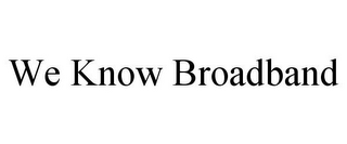 WE KNOW BROADBAND