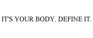 IT'S YOUR BODY. DEFINE IT.