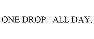 ONE DROP. ALL DAY.