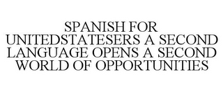 SPANISH FOR UNITEDSTATESERS A SECOND LANGUAGE OPENS A SECOND WORLD OF OPPORTUNITIES