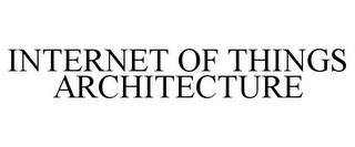 INTERNET OF THINGS ARCHITECTURE