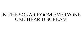 IN THE SONAR ROOM EVERYONE CAN HEAR U SCREAM
