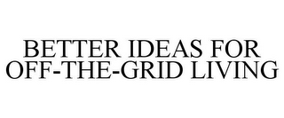 BETTER IDEAS FOR OFF-THE-GRID LIVING