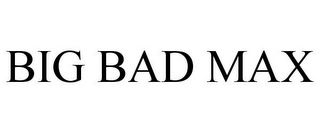 BIG BAD MAX