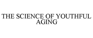 THE SCIENCE OF YOUTHFUL AGING