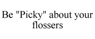 BE "PICKY" ABOUT YOUR FLOSSERS