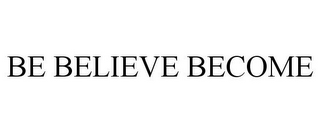 BE BELIEVE BECOME