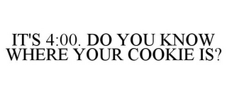 IT'S 4:00. DO YOU KNOW WHERE YOUR COOKIE IS?