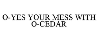 O-YES YOUR MESS WITH O-CEDAR