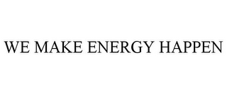 WE MAKE ENERGY HAPPEN