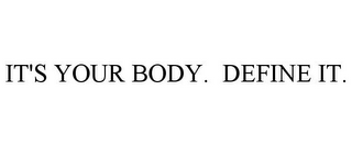 IT'S YOUR BODY. DEFINE IT.