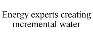 ENERGY EXPERTS CREATING INCREMENTAL WATER