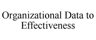 ORGANIZATIONAL DATA TO EFFECTIVENESS