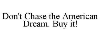 DON'T CHASE THE AMERICAN DREAM. BUY IT!