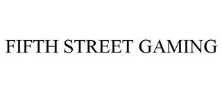 FIFTH STREET GAMING