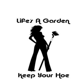 LIFE'S A GARDEN, KEEP YOUR HOE