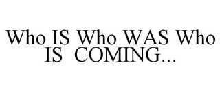 WHO IS WHO WAS WHO IS COMING...