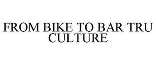 FROM BIKE TO BAR TRU CULTURE