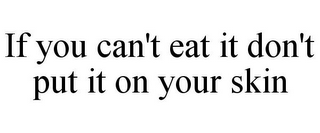 IF YOU CAN'T EAT IT DON'T PUT IT ON YOUR SKIN