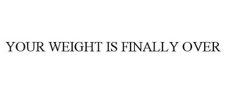 YOUR WEIGHT IS FINALLY OVER