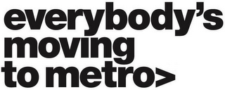 EVERYBODY'S MOVING TO METRO>