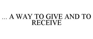 ... A WAY TO GIVE AND TO RECEIVE