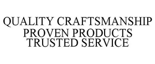 QUALITY CRAFTSMANSHIP PROVEN PRODUCTS TRUSTED SERVICE