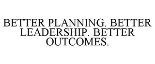 BETTER PLANNING. BETTER LEADERSHIP. BETTER OUTCOMES.