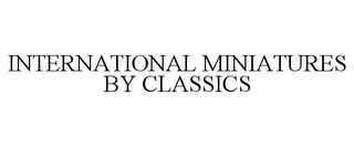 INTERNATIONAL MINIATURES BY CLASSICS