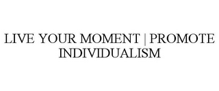LIVE YOUR MOMENT | PROMOTE INDIVIDUALISM