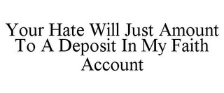 YOUR HATE WILL JUST AMOUNT TO A DEPOSIT IN MY FAITH ACCOUNT