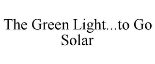 THE GREEN LIGHT...TO GO SOLAR