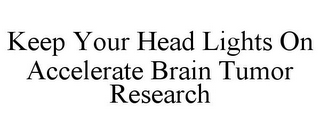 KEEP YOUR HEAD LIGHTS ON ACCELERATE BRAIN TUMOR RESEARCH