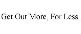 GET OUT MORE, FOR LESS.