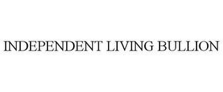 INDEPENDENT LIVING BULLION