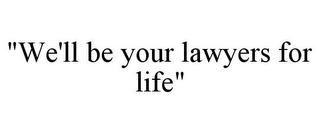 "WE'LL BE YOUR LAWYERS FOR LIFE"
