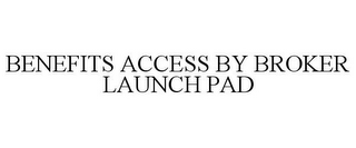 BENEFITS ACCESS BY BROKER LAUNCH PAD