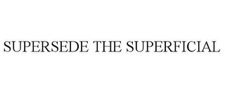 SUPERSEDE THE SUPERFICIAL