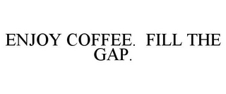 ENJOY COFFEE. FILL THE GAP.