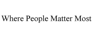 WHERE PEOPLE MATTER MOST