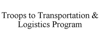 TROOPS TO TRANSPORTATION & LOGISTICS PROGRAM