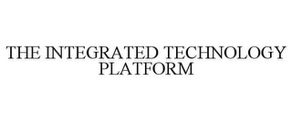 THE INTEGRATED TECHNOLOGY PLATFORM