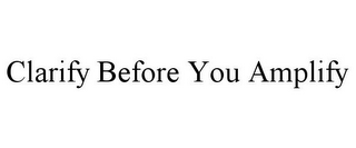 CLARIFY BEFORE YOU AMPLIFY