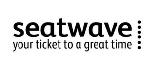 SEATWAVE YOUR TICKET TO A GREAT TIME