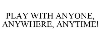 PLAY WITH ANYONE, ANYWHERE, ANYTIME!