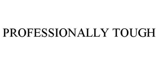 PROFESSIONALLY TOUGH