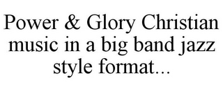 POWER & GLORY CHRISTIAN MUSIC IN A BIG BAND JAZZ STYLE FORMAT...