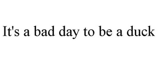 IT'S A BAD DAY TO BE A DUCK