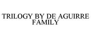 TRILOGY BY DE AGUIRRE FAMILY