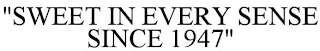 "SWEET IN EVERY SENSE SINCE 1947"